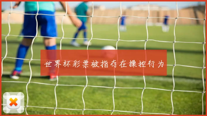 世界杯彩票被指存在操控行为