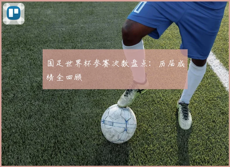 国足世界杯参赛次数盘点：历届成绩全回顾