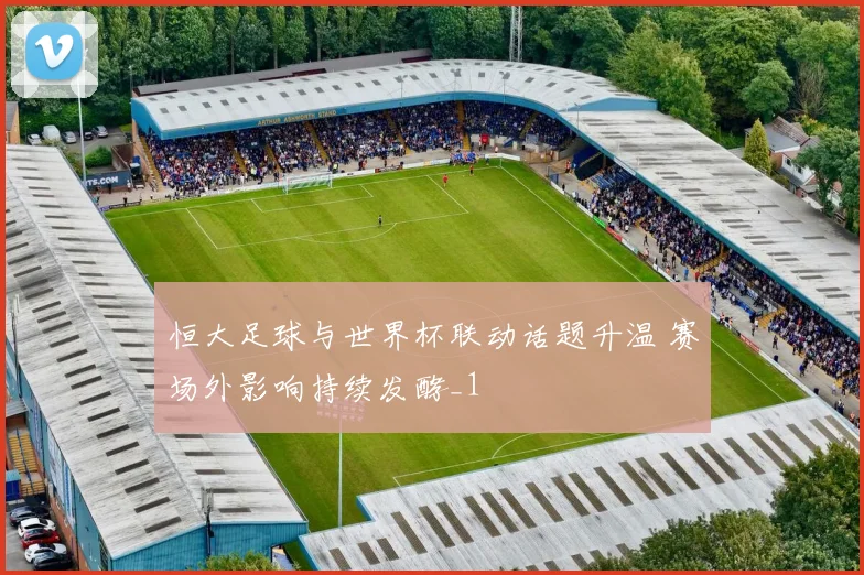 恒大足球与世界杯联动话题升温 赛场外影响持续发酵_1