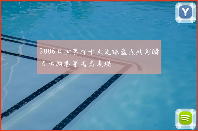 2006年世界杯十大进球盘点精彩瞬间回顾赛事高光表现