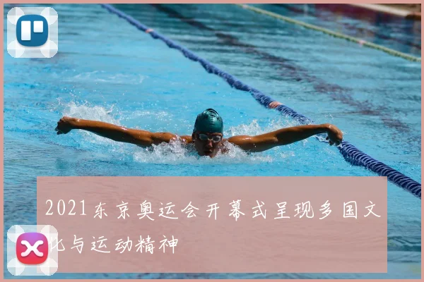 2021东京奥运会开幕式呈现多国文化与运动精神