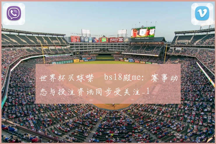 世界杯买球噤嘇bs18殿me：赛事动态与投注资讯同步受关注_1