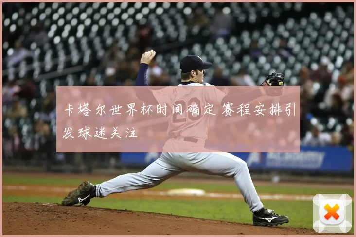 卡塔尔世界杯时间确定 赛程安排引发球迷关注