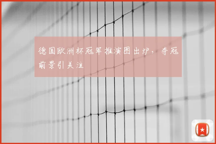 德国欧洲杯冠军推演图出炉，夺冠前景引关注