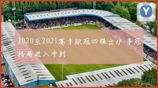 2020至2021赛季欧冠四强出炉 争冠格局进入冲刺