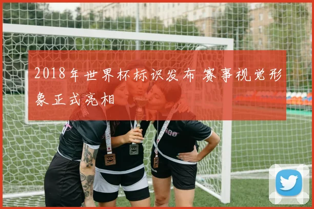 2018年世界杯标识发布 赛事视觉形象正式亮相